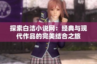 探索白洁小说网：经典与现代作品的完美结合之旅