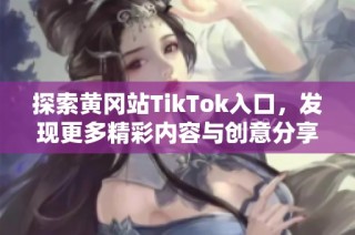 探索黄冈站TikTok入口，发现更多精彩内容与创意分享