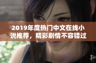 2019年度热门中文在线小说推荐，精彩剧情不容错过