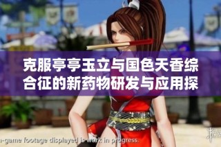 克服亭亭玉立与国色天香综合征的新药物研发与应用探讨