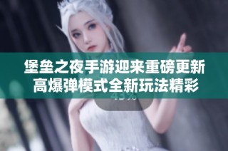 堡垒之夜手游迎来重磅更新 高爆弹模式全新玩法精彩揭秘
