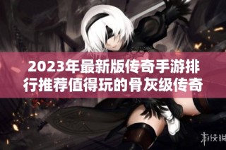 2023年最新版传奇手游排行推荐值得玩的骨灰级传奇游戏
