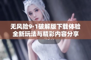 无风险9·1破解版下载体验全新玩法与精彩内容分享