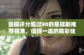 豆瓣评分超过90的悬疑剧推荐榜单，值得一追的精彩佳作