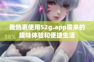 我热衷使用52g.app带来的趣味体验和便捷生活
