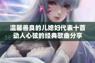 温馨善良的儿媳妇代表十首动人心弦的经典歌曲分享