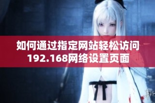 如何通过指定网站轻松访问192.168网络设置页面