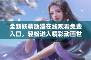 全新妖精动漫在线观看免费入口，轻松进入精彩动画世界体验