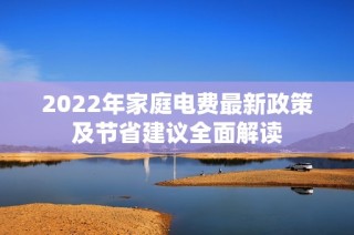 2022年家庭电费最新政策及节省建议全面解读