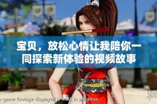 宝贝，放松心情让我陪你一同探索新体验的视频故事