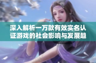 深入解析一万款有效实名认证游戏的社会影响与发展趋势