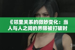 《邻里关系的微妙变化：当人与人之间的界限被打破时》
