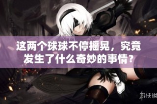 这两个球球不停摇晃，究竟发生了什么奇妙的事情？