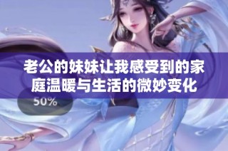老公的妹妹让我感受到的家庭温暖与生活的微妙变化