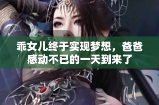 乖女儿终于实现梦想，爸爸感动不已的一天到来了