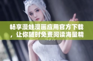 畅享漫蛙漫画应用官方下载，让你随时免费阅读海量精彩漫画！