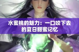 水蜜桃的魅力：一口咬下去的夏日甜蜜记忆