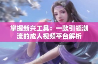 掌握新兴工具：一款引领潮流的成人视频平台解析