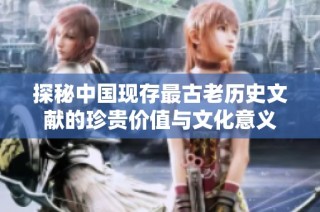 探秘中国现存最古老历史文献的珍贵价值与文化意义
