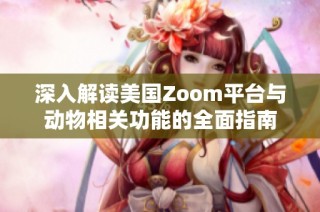 深入解读美国Zoom平台与动物相关功能的全面指南