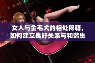 女人与金毛犬的相处秘籍，如何建立良好关系与和谐生活