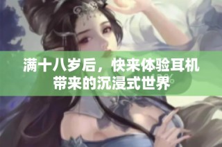 满十八岁后，快来体验耳机带来的沉浸式世界