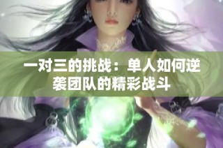 一对三的挑战：单人如何逆袭团队的精彩战斗