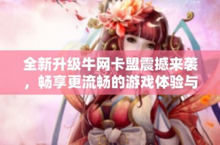 全新升级牛网卡盟震撼来袭，畅享更流畅的游戏体验与服务