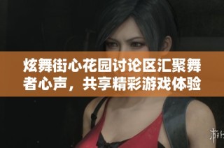 炫舞街心花园讨论区汇聚舞者心声，共享精彩游戏体验及交流心得