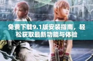 免费下载9.1版安装指南，轻松获取最新功能与体验