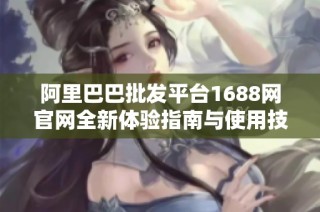 阿里巴巴批发平台1688网官网全新体验指南与使用技巧