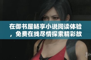 在御书屋畅享小说阅读体验，免费在线尽情探索精彩故事