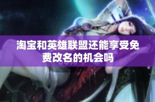 淘宝和英雄联盟还能享受免费改名的机会吗
