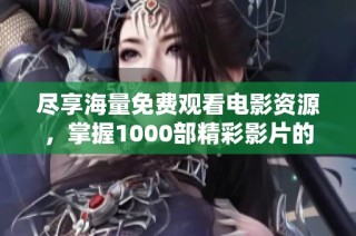 尽享海量免费观看电影资源，掌握1000部精彩影片的观影秘籍