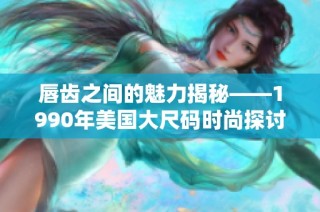 唇齿之间的魅力揭秘——1990年美国大尺码时尚探讨