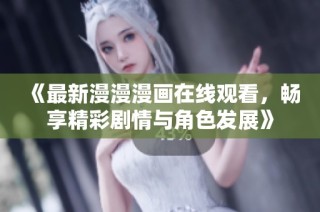 《最新漫漫漫画在线观看，畅享精彩剧情与角色发展》