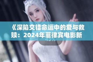 《深陷交错命运中的爱与救赎：2024年菲律宾电影新篇章》