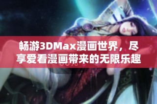 畅游3DMax漫画世界，尽享爱看漫画带来的无限乐趣与精彩故事