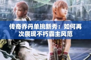 传奇乔丹单挑新秀：如何再次展现不朽霸主风范