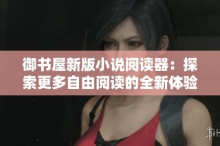 御书屋新版小说阅读器：探索更多自由阅读的全新体验