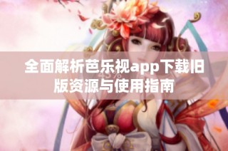 全面解析芭乐视app下载旧版资源与使用指南