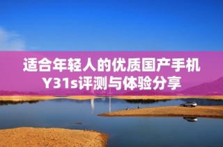 适合年轻人的优质国产手机Y31s评测与体验分享
