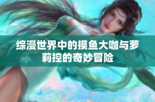 综漫世界中的摸鱼大咖与萝莉控的奇妙冒险