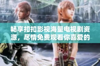 畅享扣扣影视海量电视剧资源，尽情免费观看你喜爱的剧集