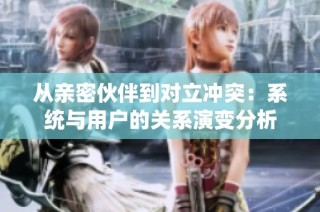从亲密伙伴到对立冲突：系统与用户的关系演变分析