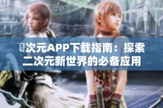 囧次元APP下载指南：探索二次元新世界的必备应用