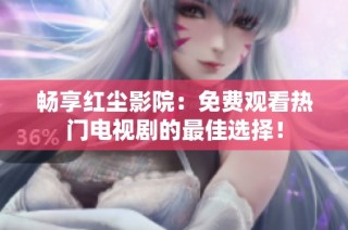 畅享红尘影院：免费观看热门电视剧的最佳选择！