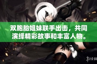 双胞胎姐妹联手出击，共同演绎精彩故事和丰富人物。