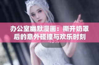 办公室幽默漫画：撕开奶罩后的意外碰撞与欢乐时刻