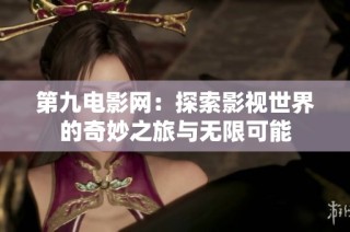 第九电影网：探索影视世界的奇妙之旅与无限可能